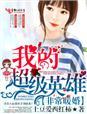 非常暖婚我的超级英雄 txt 非常暖婚我的超级英雄 txt